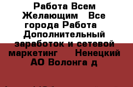 Работа Всем Желающим - Все города Работа » Дополнительный заработок и сетевой маркетинг   . Ненецкий АО,Волонга д.